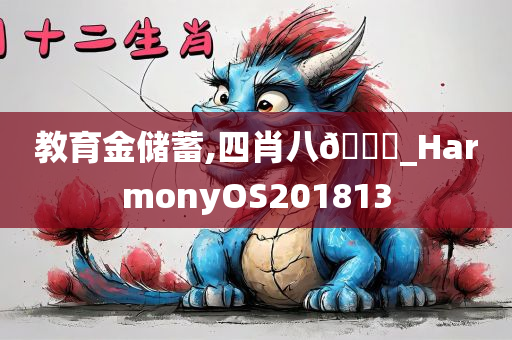 教育金储蓄,四肖八🐎_HarmonyOS201813