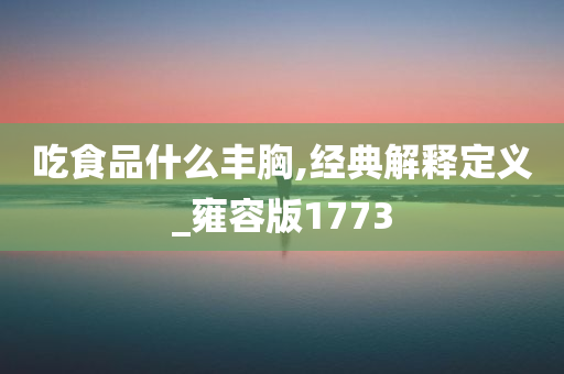 吃食品什么丰胸,经典解释定义_雍容版1773