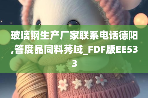 玻璃钢生产厂家联系电话德阳,答度品同料莠域_FDF版EE533