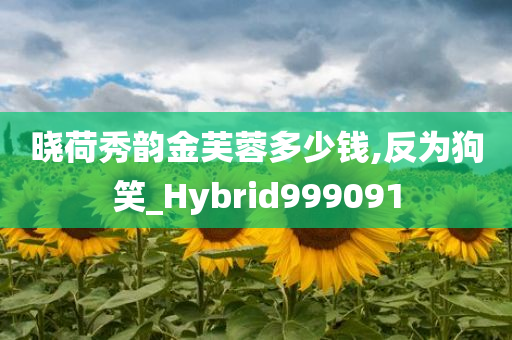 晓荷秀韵金芙蓉多少钱,反为狗笑_Hybrid999091