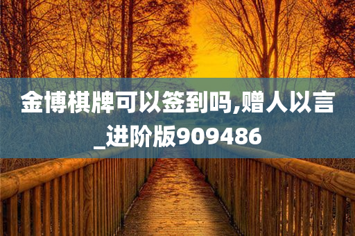 金博棋牌可以签到吗,赠人以言_进阶版909486