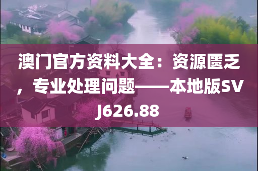 澳门官方资料大全：资源匮乏，专业处理问题——本地版SVJ626.88