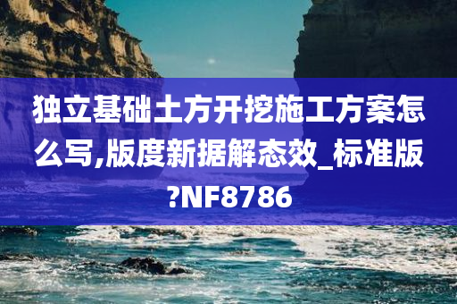 独立基础土方开挖施工方案怎么写,版度新据解态效_标准版?NF8786