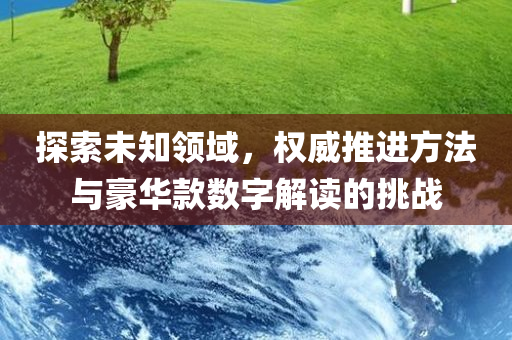 探索未知领域，权威推进方法与豪华款数字解读的挑战