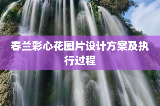 春兰彩心花图片设计方案及执行过程