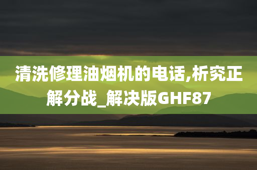 清洗修理油烟机的电话,析究正解分战_解决版GHF87