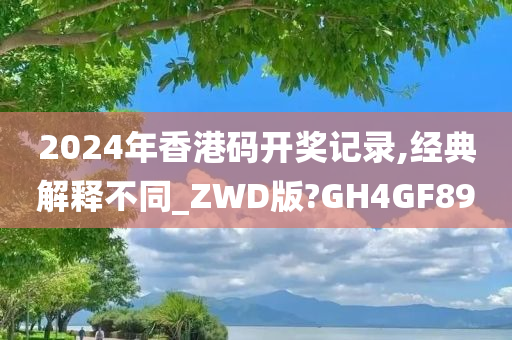 2024年香港码开奖记录,经典解释不同_ZWD版?GH4GF89