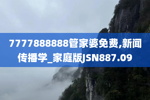 7777888888管家婆免费,新闻传播学_家庭版JSN887.09