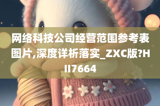 网络科技公司经营范围参考表图片,深度详析落实_ZXC版?HII7664