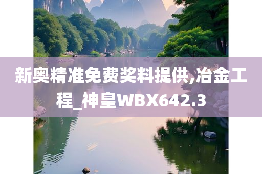 新奥精准免费奖料提供,冶金工程_神皇WBX642.3