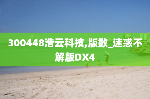 300448浩云科技,版数_迷惑不解版DX4