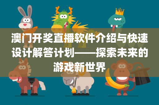 澳门开奖直播软件介绍与快速设计解答计划——探索未来的游戏新世界