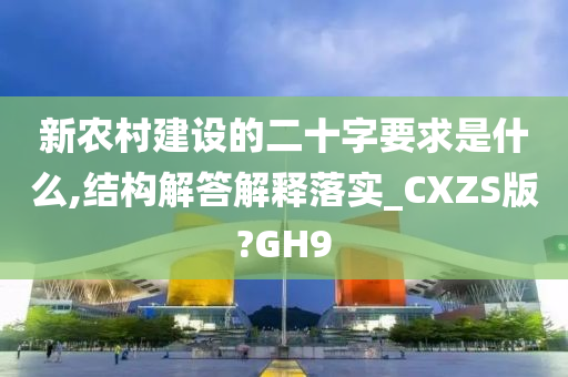 新农村建设的二十字要求是什么,结构解答解释落实_CXZS版?GH9