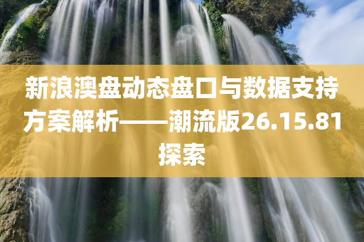 新浪澳盘动态盘口与数据支持方案解析——潮流版26.15.81探索