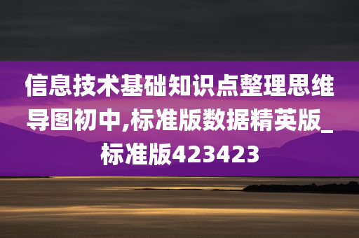 信息技术基础知识点整理思维导图初中,标准版数据精英版_标准版423423