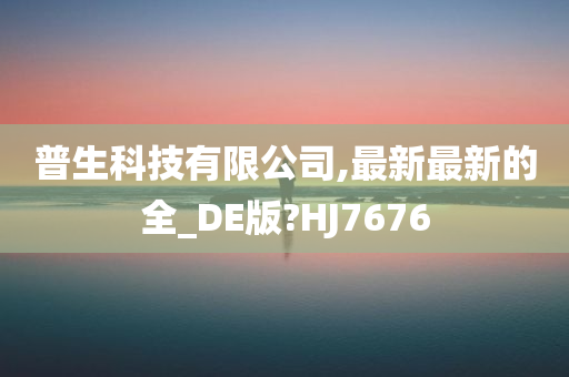 普生科技有限公司,最新最新的全_DE版?HJ7676