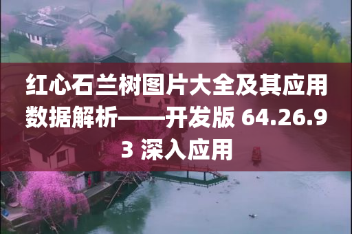 红心石兰树图片大全及其应用数据解析——开发版 64.26.93 深入应用