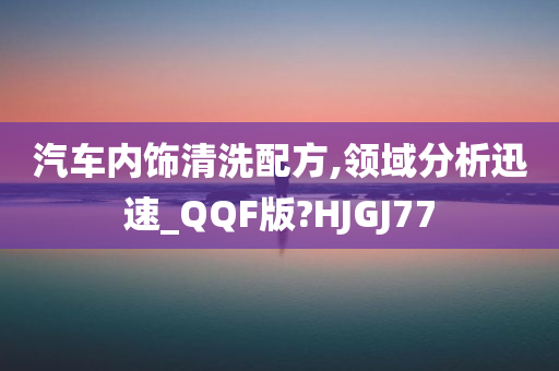 汽车内饰清洗配方,领域分析迅速_QQF版?HJGJ77