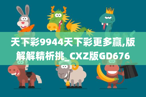 天下彩9944天下彩更多赢,版解解精析挑_CXZ版GD676