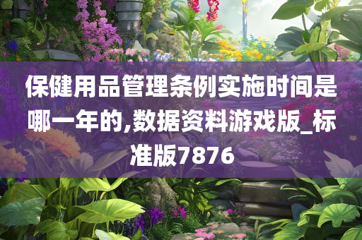 保健用品管理条例实施时间是哪一年的,数据资料游戏版_标准版7876