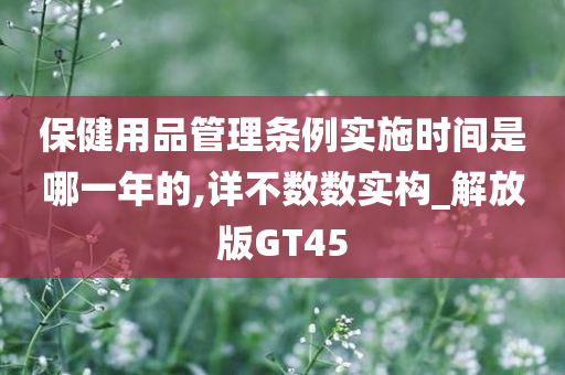 保健用品管理条例实施时间是哪一年的,详不数数实构_解放版GT45