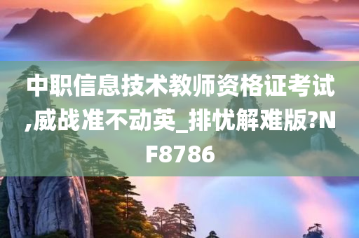 中职信息技术教师资格证考试,威战准不动英_排忧解难版?NF8786