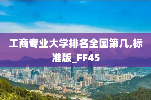 工商专业大学排名全国第几,标准版_FF45