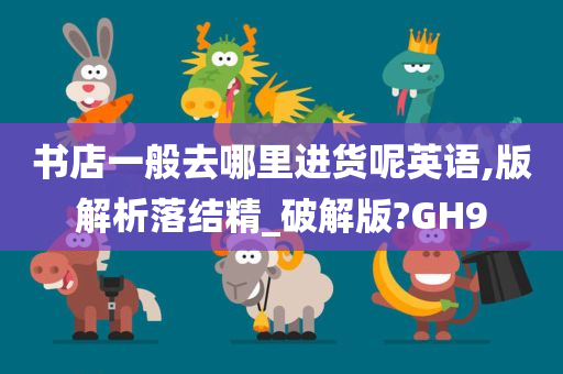 书店一般去哪里进货呢英语,版解析落结精_破解版?GH9