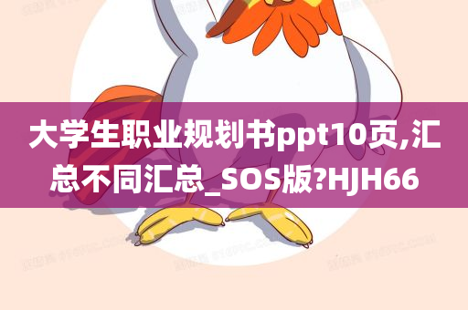 大学生职业规划书ppt10页,汇总不同汇总_SOS版?HJH66