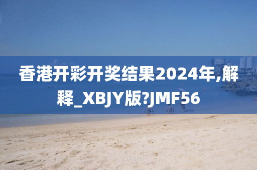 香港开彩开奖结果2024年,解释_XBJY版?JMF56