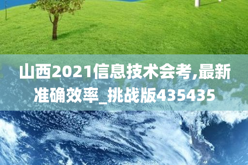 山西2021信息技术会考,最新准确效率_挑战版435435