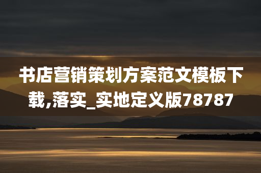 书店营销策划方案范文模板下载,落实_实地定义版78787