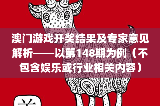 澳门游戏开奖结果及专家意见解析——以第148期为例（不包含娱乐或行业相关内容）