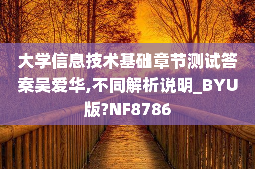 大学信息技术基础章节测试答案吴爱华,不同解析说明_BYU版?NF8786