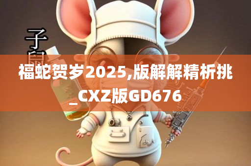 福蛇贺岁2025,版解解精析挑_CXZ版GD676