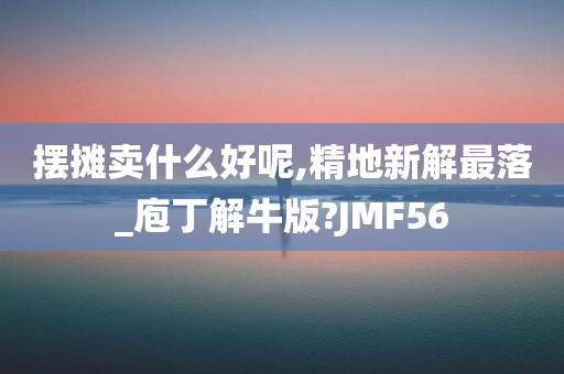 摆摊卖什么好呢,精地新解最落_庖丁解牛版?JMF56