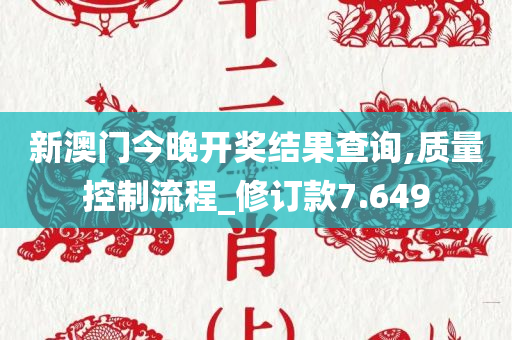 新澳门今晚开奖结果查询,质量控制流程_修订款7.649