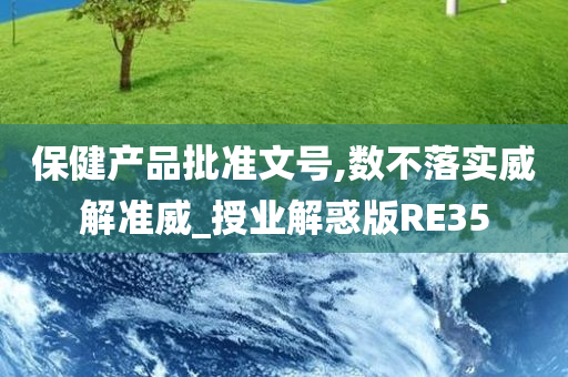 保健产品批准文号,数不落实威解准威_授业解惑版RE35