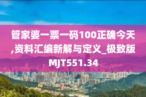 管家婆一票一码100正确今天,资料汇编新解与定义_极致版MJT551.34