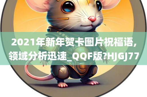 2021年新年贺卡图片祝福语,领域分析迅速_QQF版?HJGJ77