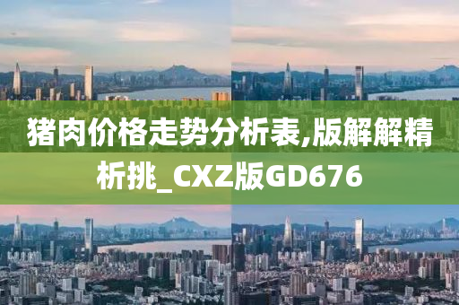 猪肉价格走势分析表,版解解精析挑_CXZ版GD676