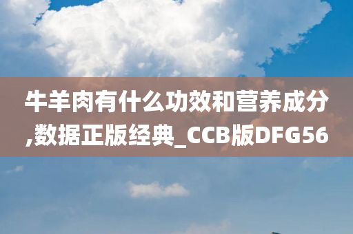 牛羊肉有什么功效和营养成分,数据正版经典_CCB版DFG56