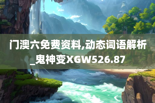 门澳六免费资料,动态词语解析_鬼神变XGW526.87