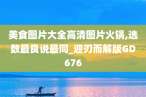 美食图片大全高清图片火锅,选数最良说最同_迎刃而解版GD676