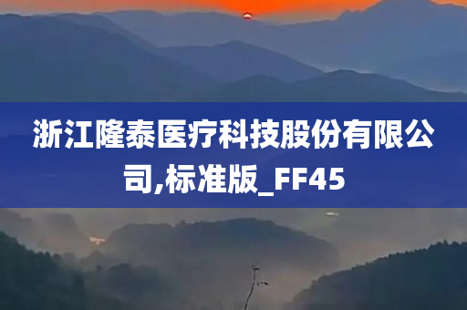 浙江隆泰医疗科技股份有限公司,标准版_FF45