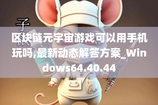 区块链元宇宙游戏可以用手机玩吗,最新动态解答方案_Windows64.40.44