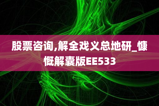 股票咨询,解全戏义总地研_慷慨解囊版EE533