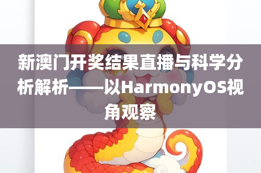 新澳门开奖结果直播与科学分析解析——以HarmonyOS视角观察