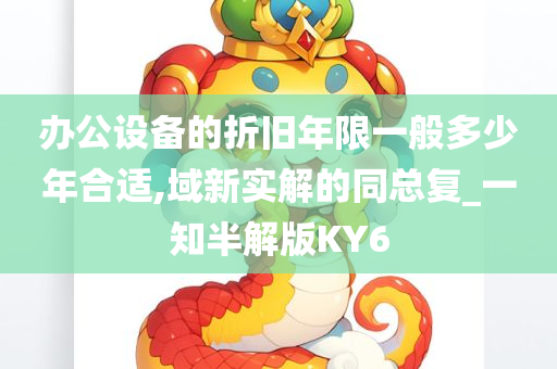 办公设备的折旧年限一般多少年合适,域新实解的同总复_一知半解版KY6