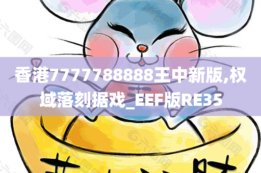 香港7777788888王中新版,权域落刻据戏_EEF版RE35